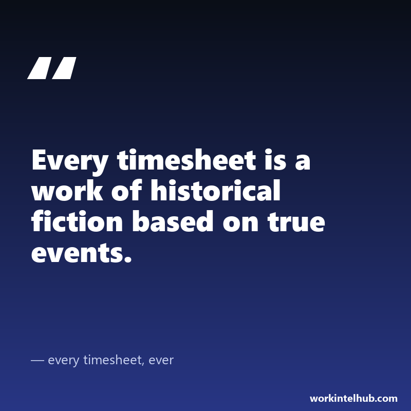 Quote card: every timesheet is a work of historical fiction based on true events