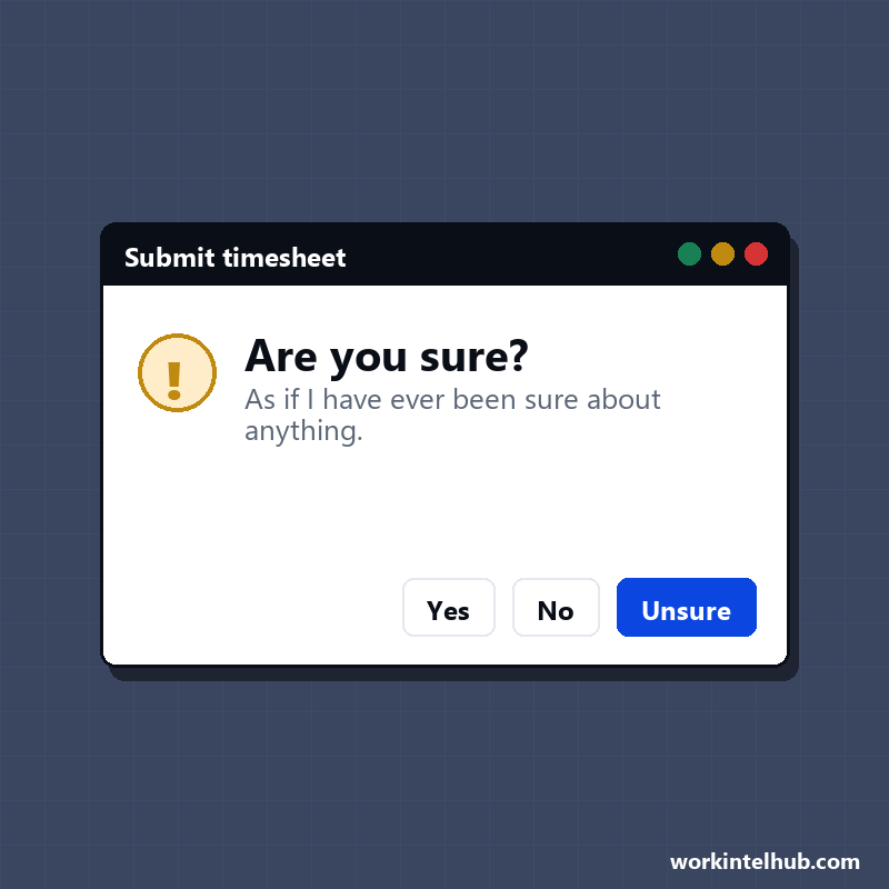 A dialog asking are you sure, with the reply: as if I have ever been sure about anything